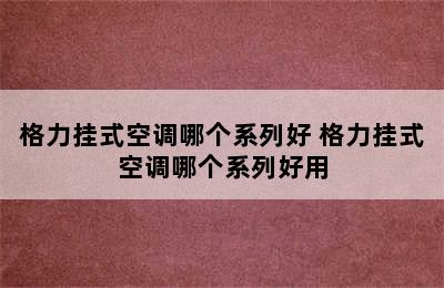 格力挂式空调哪个系列好 格力挂式空调哪个系列好用